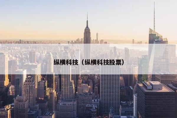 纵横科技（纵横科技股票）