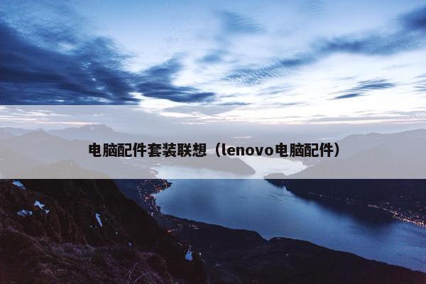 电脑配件套装联想（lenovo电脑配件）