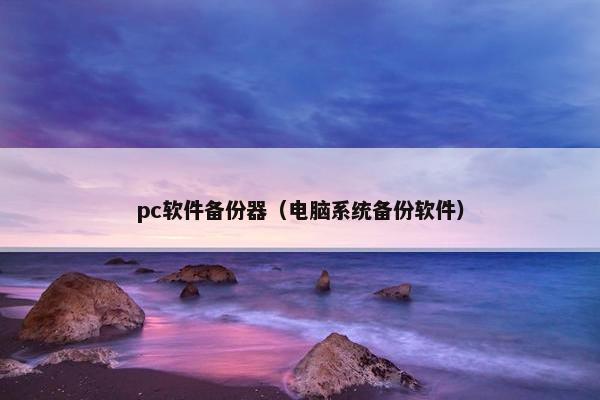 pc软件备份器（电脑系统备份软件）