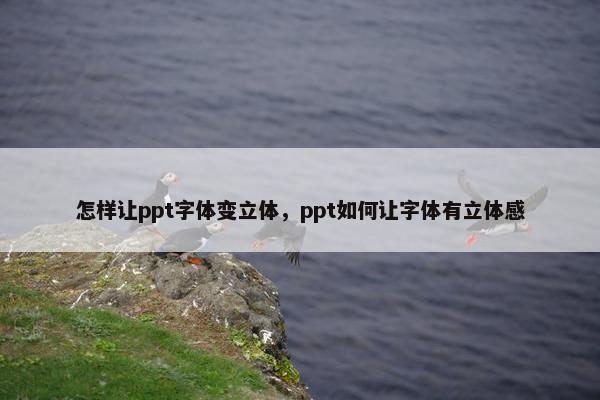 怎样让ppt字体变立体，ppt如何让字体有立体感