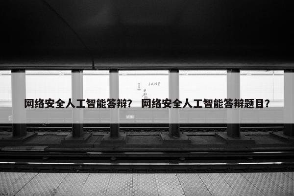 网络安全人工智能答辩？ 网络安全人工智能答辩题目？