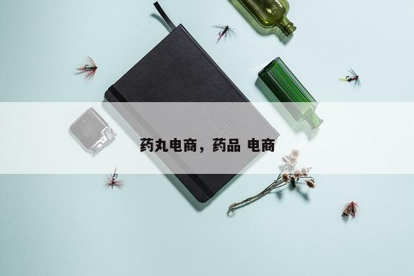 药丸电商，药品 电商