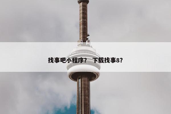 找事吧小程序？ 下载找事8？