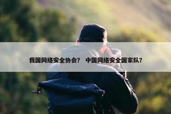 我国网络安全协会？ 中国网络安全国家队？