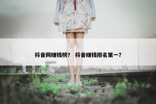 抖音网赚钱榜？ 抖音赚钱排名第一？