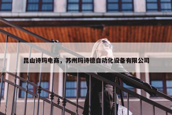 昆山诗玛电商，苏州玛诗德自动化设备有限公司