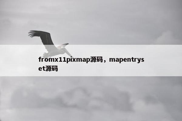 fromx11pixmap源码，mapentryset源码