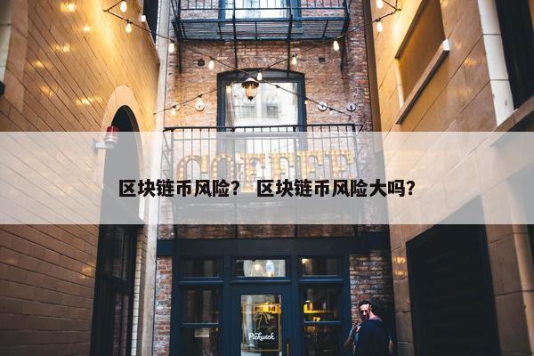 区块链币风险？ 区块链币风险大吗？