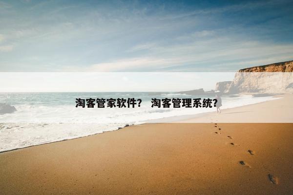 淘客管家软件？ 淘客管理系统？