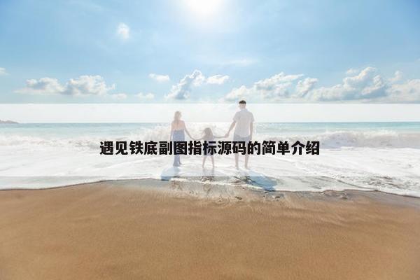 遇见铁底副图指标源码的简单介绍