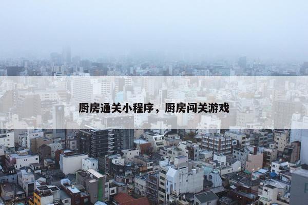 厨房通关小程序，厨房闯关游戏
