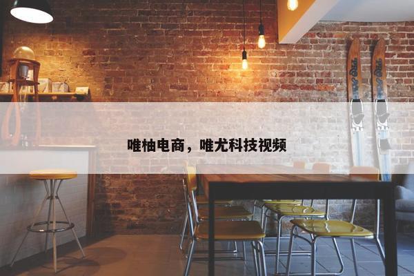 唯柚电商，唯尤科技视频