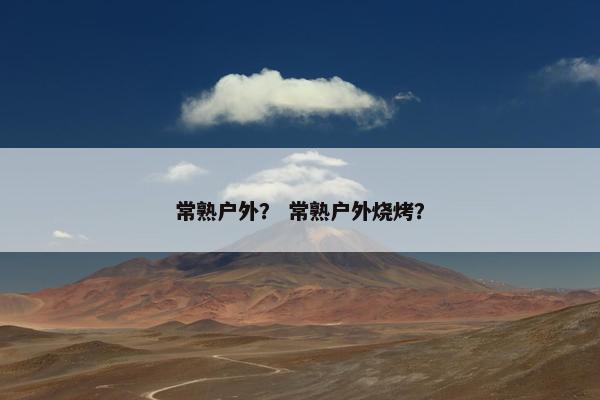 常熟户外？ 常熟户外烧烤？