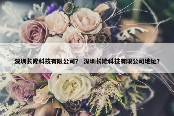 深圳长隆科技有限公司？ 深圳长隆科技有限公司地址？