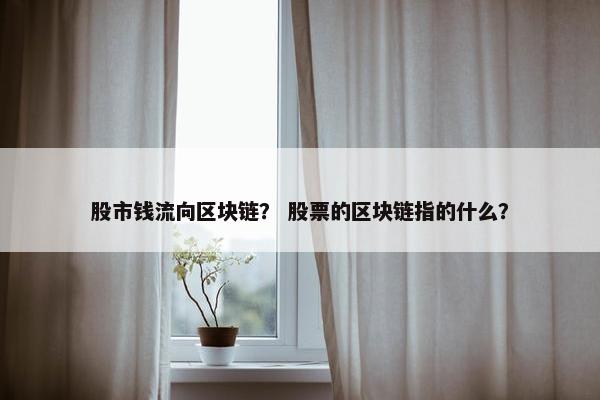 股市钱流向区块链？ 股票的区块链指的什么？
