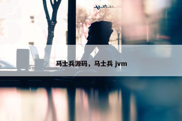 马士兵源码，马士兵 jvm