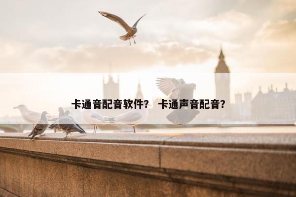 卡通音配音软件？ 卡通声音配音？