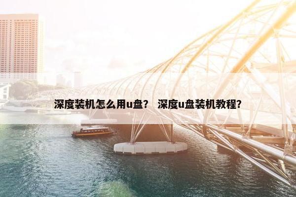 深度装机怎么用u盘？ 深度u盘装机教程？