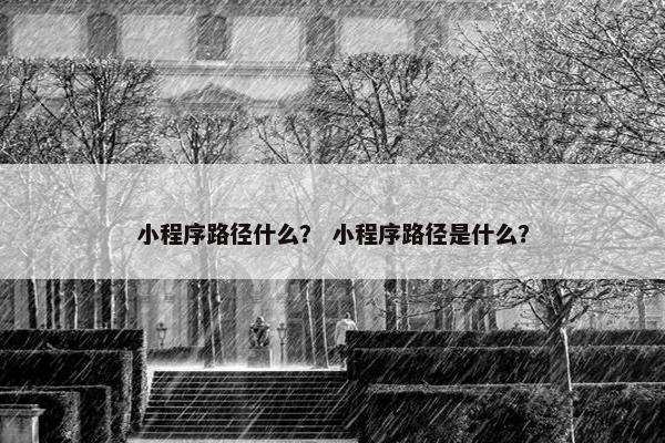 小程序路径什么？ 小程序路径是什么？