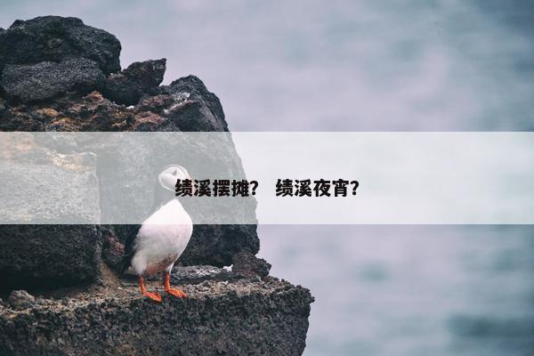 绩溪摆摊？ 绩溪夜宵？