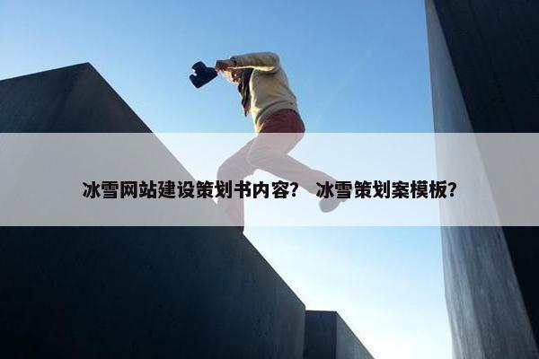 冰雪网站建设策划书内容？ 冰雪策划案模板？