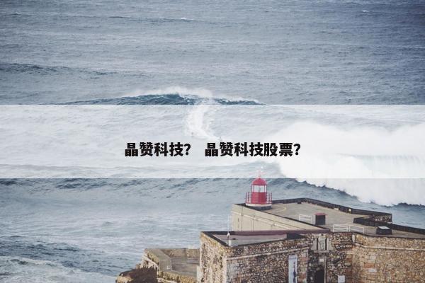 晶赞科技？ 晶赞科技股票？