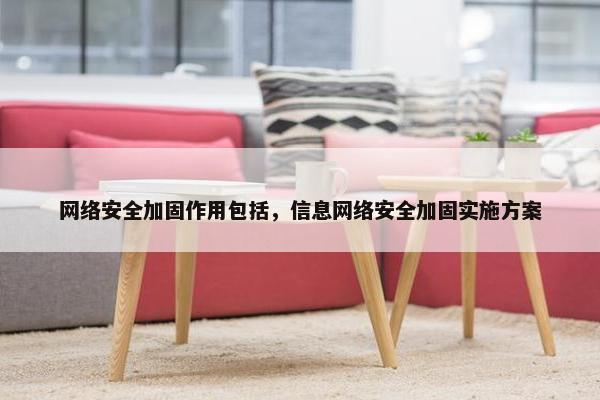 网络安全加固作用包括，信息网络安全加固实施方案