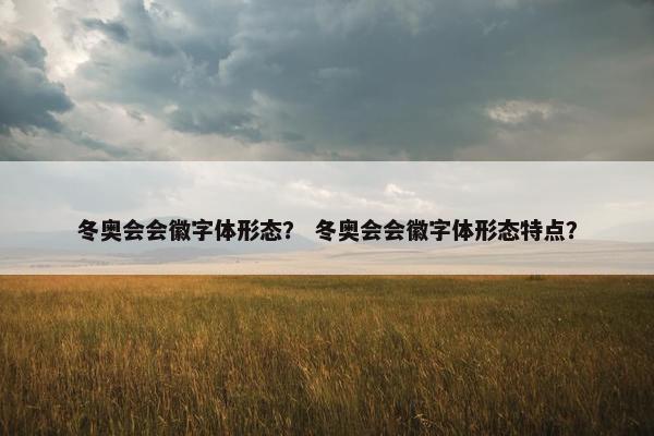 冬奥会会徽字体形态？ 冬奥会会徽字体形态特点？