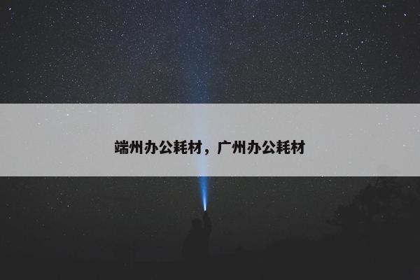 端州办公耗材，广州办公耗材