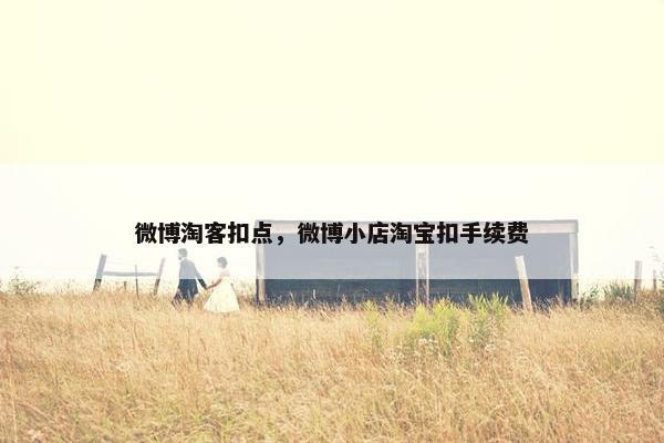 微博淘客扣点，微博小店淘宝扣手续费