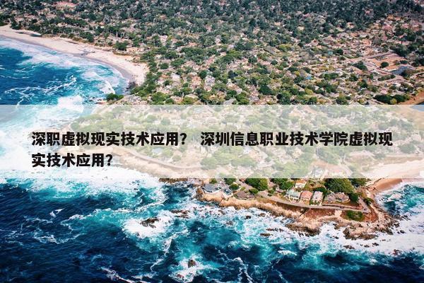 深职虚拟现实技术应用？ 深圳信息职业技术学院虚拟现实技术应用？