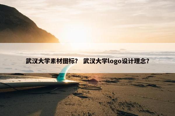 武汉大学素材图标？ 武汉大学logo设计理念？