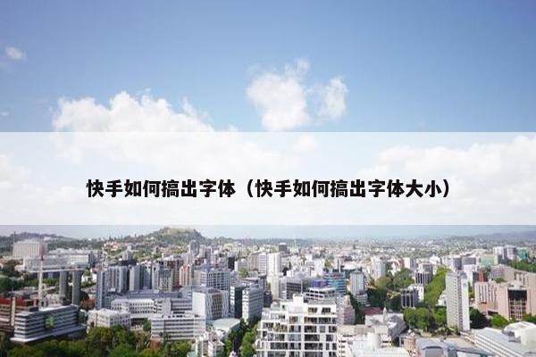 快手如何搞出字体(快手如何搞出字体大小) 快手如何搞出字体(快手如何搞出字体大小)