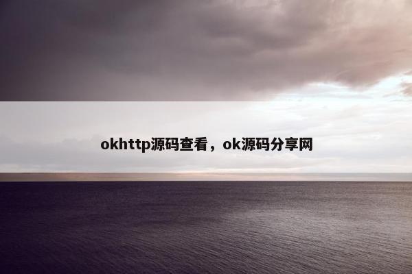 okhttp源码查看,ok源码分享网 okhttp源码查看,ok源码分享网