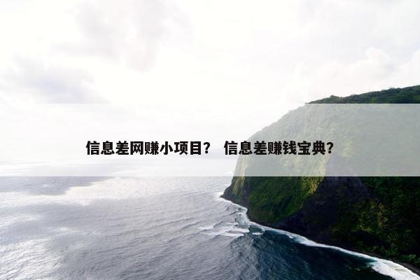 信息差网赚小项目? 信息差赚钱宝典? 信息差网赚小项目? 信息差赚钱宝典?