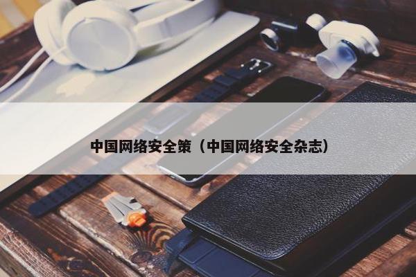中国网络安全策(中国网络安全杂志) 中国网络安全策(中国网络安全杂志)