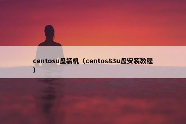 centosu盘装机(centos83u盘安装教程) centosu盘装机(centos83u盘安装教程)