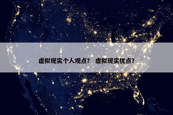 虚拟现实个人观点? 虚拟现实优点? 虚拟现实个人观点? 虚拟现实优点?