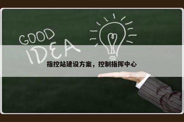 指控站建设方案,控制指挥中心 指控站建设方案,控制指挥中心