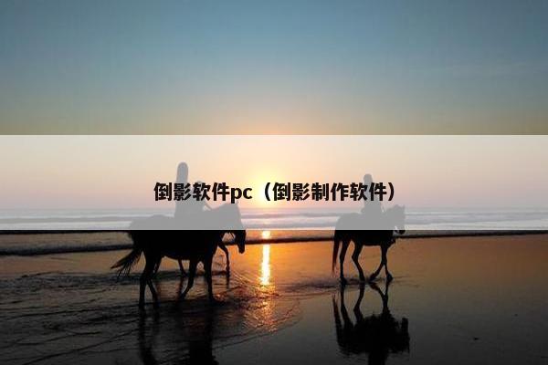 倒影软件pc(倒影制作软件) 倒影软件pc(倒影制作软件)