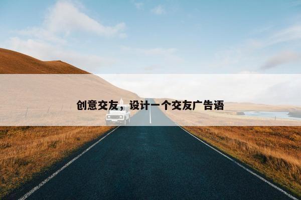 创意交友，设计一个交友广告语