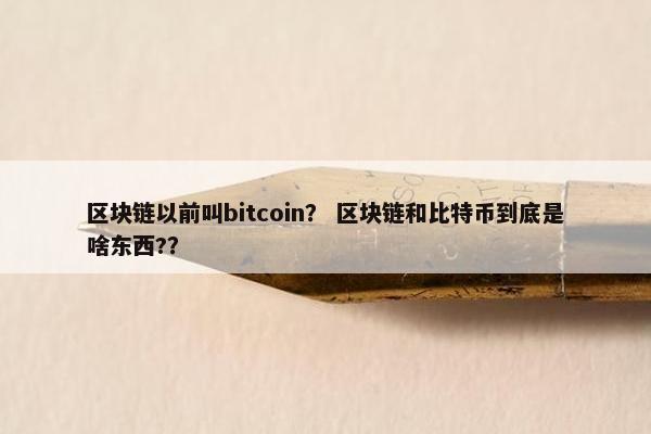 区块链以前叫bitcoin? 区块链和比特币到底是啥东西?? 区块链以前叫bitcoin? 区块链和比特币到底是啥东西??