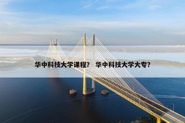华中科技大学课程? 华中科技大学大专? 华中科技大学课程? 华中科技大学大专?