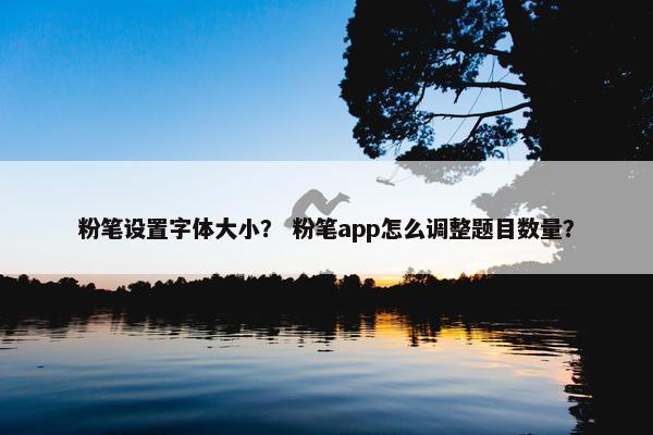 粉笔设置字体大小？ 粉笔app怎么调整题目数量？