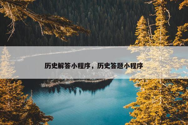 历史解答小程序,历史答题小程序 历史解答小程序,历史答题小程序