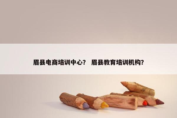 眉县电商培训中心? 眉县教育培训机构? 眉县电商培训中心? 眉县教育培训机构?