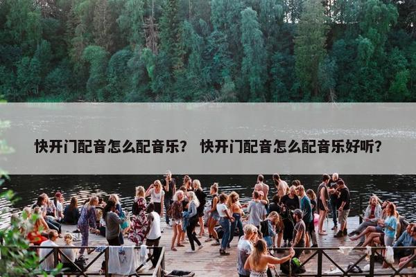 快开门配音怎么配音乐？ 快开门配音怎么配音乐好听？