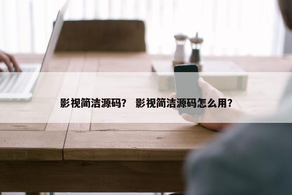 影视简洁源码？ 影视简洁源码怎么用？