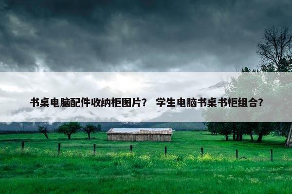 书桌电脑配件收纳柜图片？ 学生电脑书桌书柜组合？