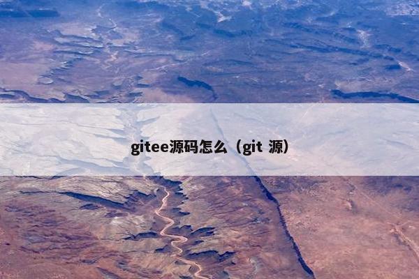 gitee源码怎么(git 源) gitee源码怎么(git 源)